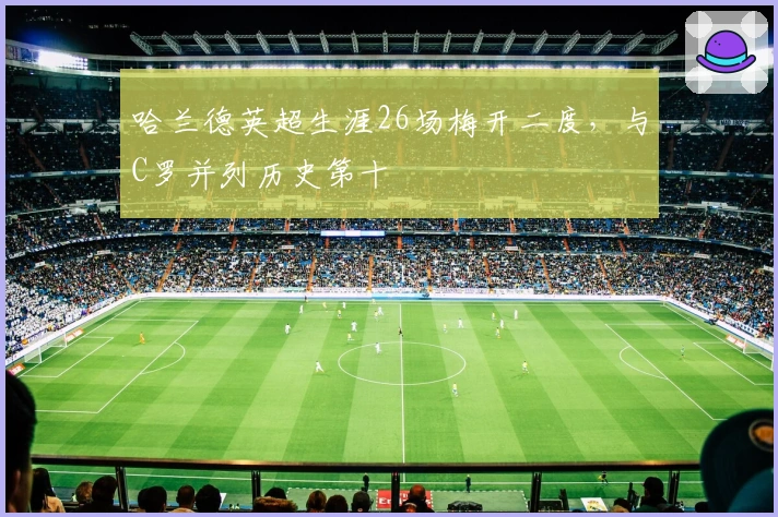 哈兰德英超生涯26场梅开二度，与C罗并列历史第十