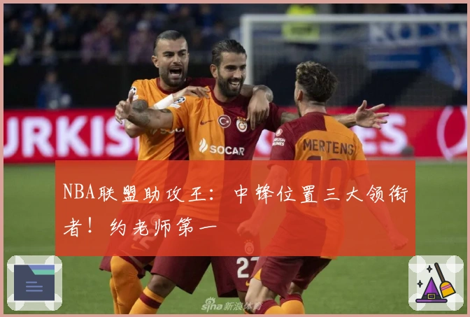 NBA联盟助攻王：中锋位置三大领衔者！约老师第一