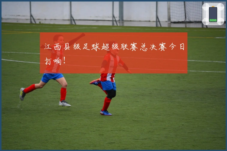 江西县级足球超级联赛总决赛今日打响！