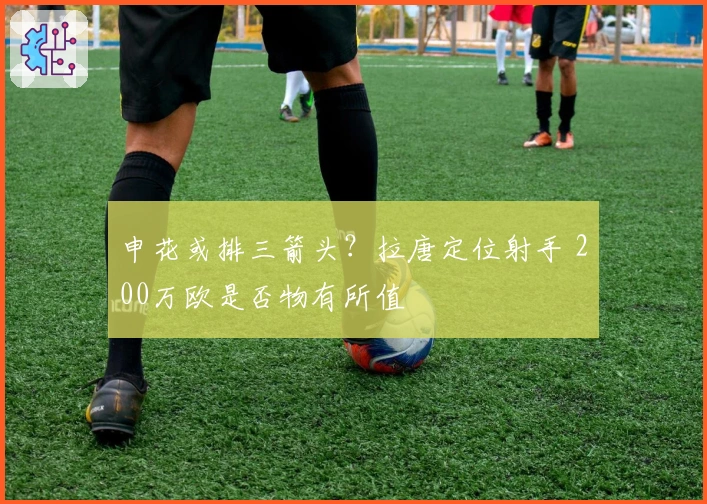 申花或排三箭头？拉唐定位射手 200万欧是否物有所值