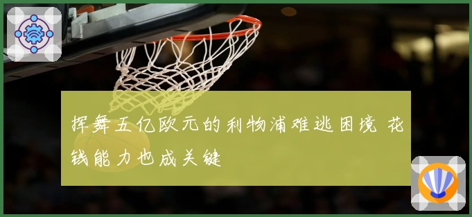 挥舞五亿欧元的利物浦难逃困境 花钱能力也成关键