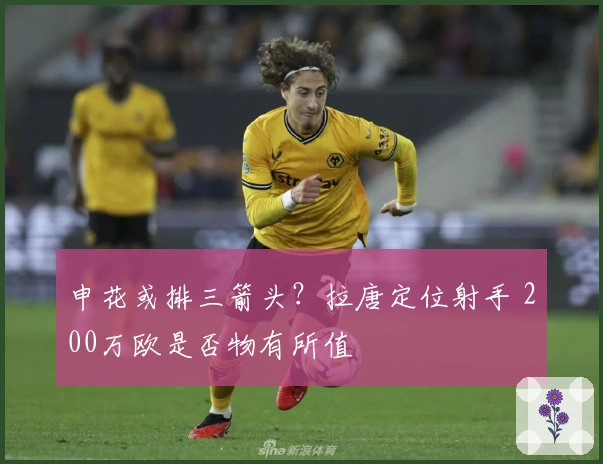 申花或排三箭头？拉唐定位射手 200万欧是否物有所值