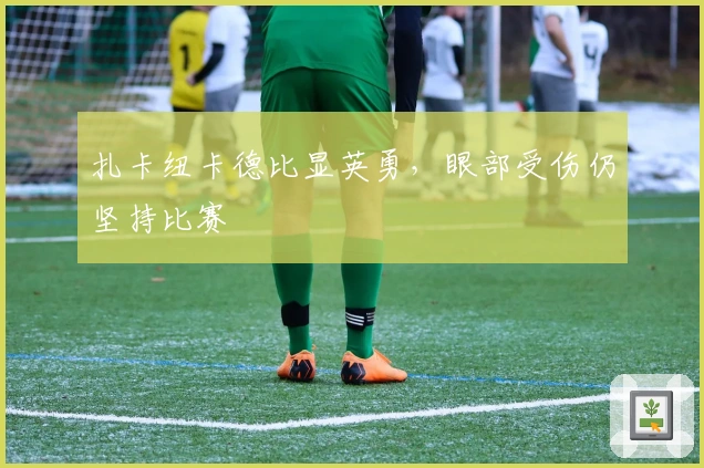 扎卡纽卡德比显英勇，眼部受伤仍坚持比赛