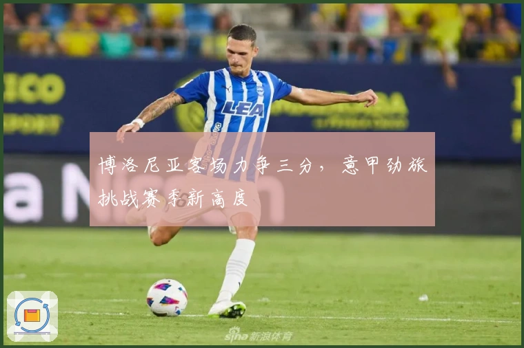 博洛尼亚客场力争三分，意甲劲旅挑战赛季新高度