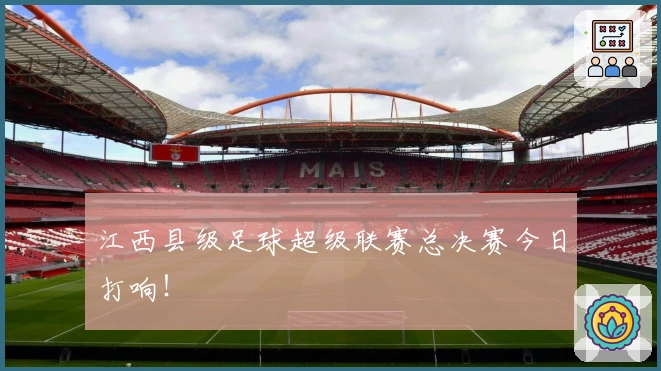 江西县级足球超级联赛总决赛今日打响！