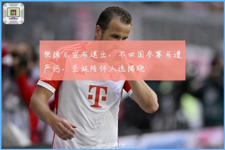 樊振东宣布退出，不回国参赛或遭严惩，圣诞陪伴人选揭晓