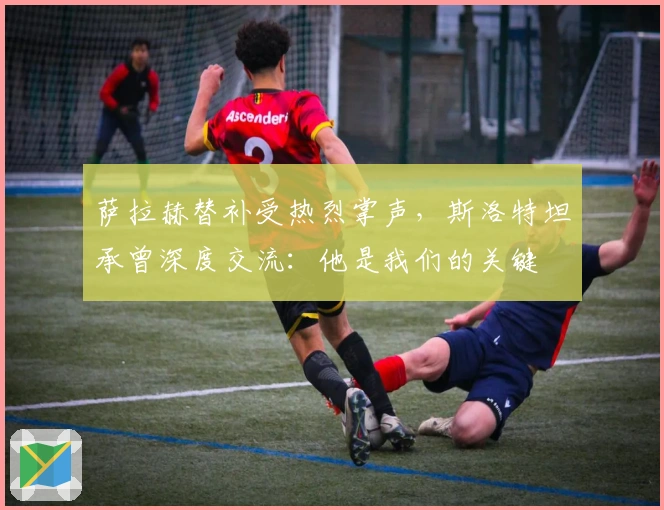 萨拉赫替补受热烈掌声，斯洛特坦承曾深度交流：他是我们的关键