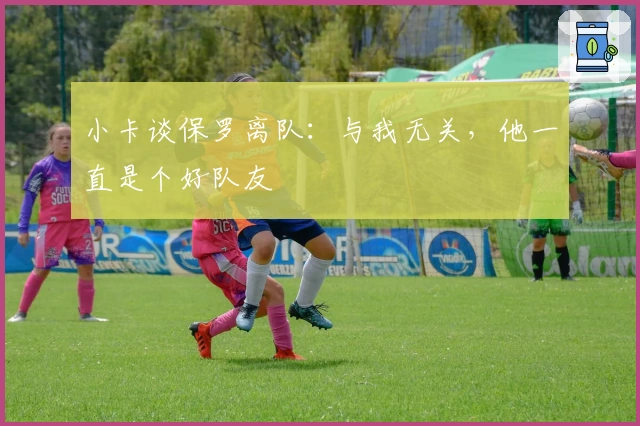 小卡谈保罗离队：与我无关，他一直是个好队友