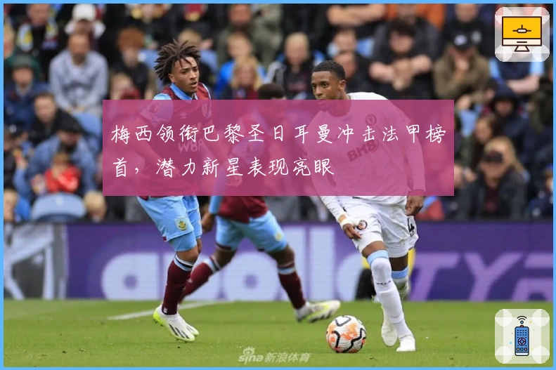 梅西领衔巴黎圣日耳曼冲击法甲榜首，潜力新星表现亮眼