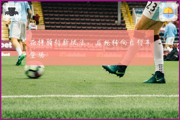 花样骑行新玩法，后轮转向自行车登场